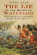 Lie at the Heart of Waterloo The Battles Hidden Last Half Hour