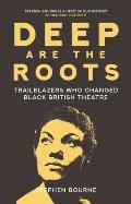 Deep Are the Roots Trailblazers Who Changed Black British Theatre
