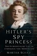 Hitler's Spy Princess: The Extraordinary Life of Stephanie Von Hohenlohe
