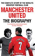 Manchester United The Biography The Complete Story of the Worlds Greatest Football Club