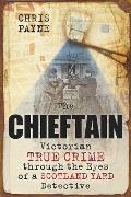 Chieftain Victorian True Crime Through the Eyes of a Scotland Yard Detective