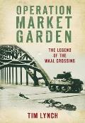 Operation Market Garden The Legend of the Waal Crossing