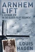 Arnhem Lift A German Jew in the Glider Pilot Regiment Louis Hagen
