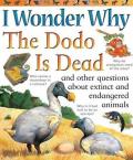 I Wonder Why the Dodo Is Dead & Other Questions about Extinct & Endangered Animals