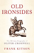 Old Ironsides The Military Biography of Oliver Cromwell