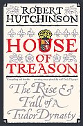 House of Treason The Rise & Fall of a Tudor Dynasty