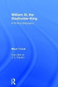 William III, the Stadholder-King: A Political Biography
