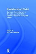 Knighthoods of Christ: Essays on the History of the Crusades and the Knights Templar, Presented to Malcolm Barber