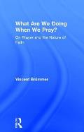 What Are We Doing When We Pray?: On Prayer and the Nature of Faith