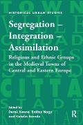 Segregation - Integration - Assimilation: Religious and Ethnic Groups in the Medieval Towns of Central and Eastern Europe