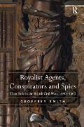 Royalist Agents, Conspirators and Spies: Their Role in the British Civil Wars, 1640-1660