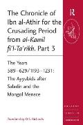 The Chronicle of Ibn al-Athir for the Crusading Period from al-Kamil fi'l-Ta'rikh. Part 3: The Years 589-629/1193-1231: The Ayyubids after Saladin and