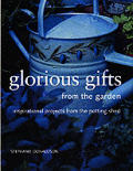 Glorious Gifts from the Garden: Inspirational Projects from the Potting Shed