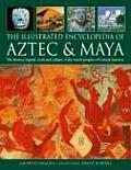 Illustrated Encyclopedia of Aztec & Maya The History Legend Myth & Culture of the Ancient Native Peoples of Mexico & Central America