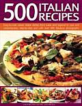 500 Italian Recipes: Easy-To-Cook Classic Italian Dishes from Rustic and Regional to Cool and Contemporary, Step-By-Step and with Over 500