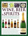 Illustrated Encyclopedia of Wine Beer & Spirits The Definitive Reference Guide to Alchol Based Drinks & Mixers & How to Choose Store & S