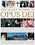 Secret History of Opus Dei Unravelling the Mysteries of One of the Most Controversial & Powerful Forces in World Religion from Its Humble Begi