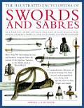 Illustrated Encyclopedia of Swords & Sabers An Authorative History & Visual Directory of Edged Weapons from Around the World Shown in Over 6