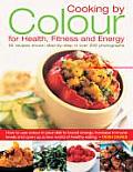 Cooking by Color for Health, Fitness and Energy: 50 Recipes Shown Step by Step in Over 300 Photographs