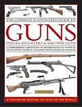 The Ultimate Illustrated Guide to Guns, Pistols, Revolvers & Machine Guns: A Comprehensive Chronology of Firearms with Full Technical Specifications,