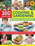 300 Step By Step Cooking & Gardening Projects for Kids The Ultimate Book for Budding Gardeners & Super Chefs with Amazing Things to Grow & Cook