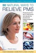50 Natural Ways to Relieve PMS: Practical Quick-Fix Tips to Help Prevent and Alleviate the Physical and Mental Symptoms of PMS