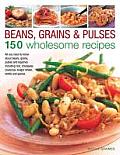 Beans, Grains & Pulses: 150 Wholesome Recipes: All You Need to Know about Beans, Grains, Pulses and Legumes Including Rice, Chickpeas, Couscous, Bulgu