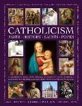 Catholicism: Faith, History, Saints, Popes: A Comprehensive Account of the Philosophy and Practice of Catholic Christianity, a Guide to the Most Signi