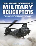 The Illustrated Encyclopedia of Military Helicopters: A Guide to Over 80 Years of Rotorcraft, from the First Types Deployed in World War II to the Spe