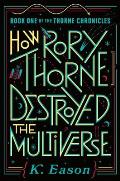 How Rory Thorne Destroyed the Multiverse Thorne Chronicles Book 1