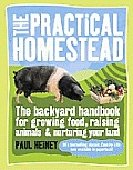 Practical Homestead The Backyard Handbook for Growing Food Raising Animals & Nurturing Your Land