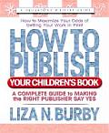 How to Publish Your Childrens Book A Complete Guide to Making the Right Publisher Say Yes