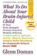 What to Do about Your Brain Injured Child Or Your Brain Damaged Mentally Retarded Mentally Deficient Cerebral Palsied Epileptic Autistic Atheto