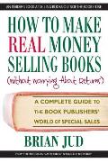 How to Make Real Money Selling Books Without Worrying about Returns A Complete Guide to the Book Publishers World of Special Sales