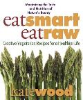 Eat Smart Eat Raw Creative Recipes for a Healthier Life