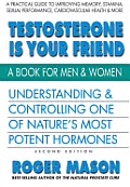 Testosterone Is Your Friend 2nd Edition Understanding & Controlling One of Natures Most Potent Hormones