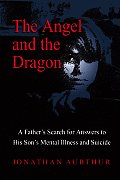 Angel & the Dragon A Fathers Search for Answers to His Sons Mental Illness & Suicide