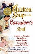 Chicken Soup for the Caregivers Soul Stories to Inspire Caregivers in the Home the Community & the World