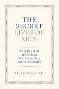 Secret Lives of Men What Men Want You to Know about Love Sex & Relationships