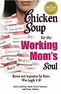 Chicken Soup for the Working Moms Soul Humor & Inspiration for Moms Who Juggle It All