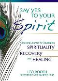 Say Yes to Your Spirit A Personal Journey for Developing Spirituality Recovery & Healing