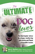 Ultimate Dog Lover The Best Experts Advice for a Happy Healthy Dog with Stories & Photos of Incredible Canines