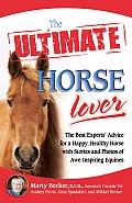Ultimate Horse Lover The Best Experts Guide for a Happy Healthy Horse with Stories & Photos of Awe Inspiring Equines