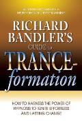 Richard Bandlers Guide to Trance Formation How to Harness the Power of Hypnosis to Ignite Effortless & Lasting Change