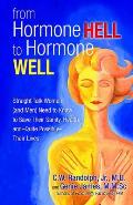 From Hormone Hell to Hormone Well: Straight Talk Women (and Men) Need to Know to Save Their Sanity, Health, And--Quite Possibly--Their Lives