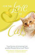 For the Love of Cats: True Stories of Amazing Cats and the People Who Love Them