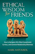 Ethical Wisdom for Friends How to Navigate Lifes Most Complicated Curious & Common Relationship Dilemmas