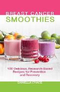 Breast Cancer Smoothies 100 Delicious Research Based Recipes for Prevention & Recovery