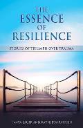 Essence of Resilience Stories of Triumph Over Trauma