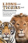 Lions & Tigers & Hamsters What Animals Large & Small Taught Me about Life Love & Humanity